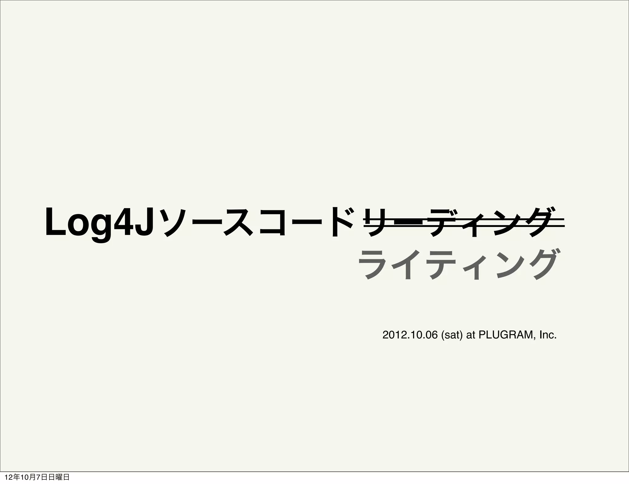 Log4Jソースコードリーディング
                ライティング
                 2012.10.06 (sat) at PLUGRAM, Inc.




12年10月7日日曜日
 