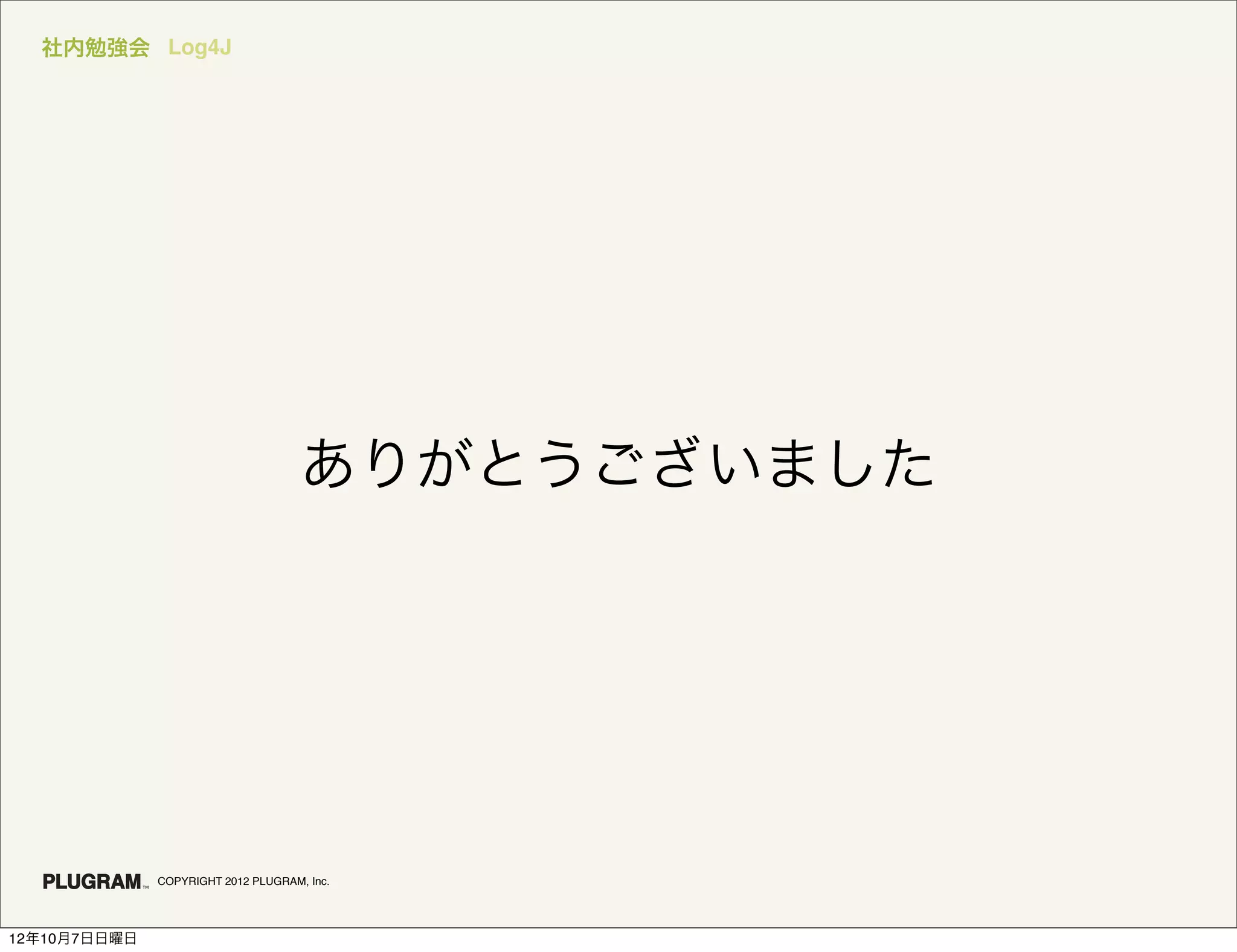 社内勉強会 Log4J




                                     ありがとうございました




              COPYRIGHT 2012 PLUGRAM, Inc.




12年10月7日日曜日
 