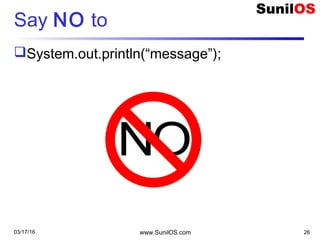 Say NO to
System.out.println(“message”);
03/17/16 www.SunilOS.com 26
 