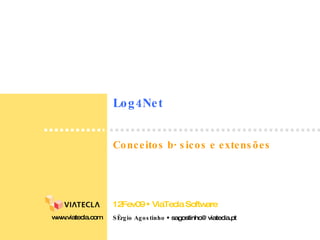 Log4Net Sérgio Agostinho    sagostinho@viatecla.pt www.viatecla.com 12Fev09    ViaTecla Software Conceitos básicos e extensões 