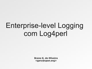 Enterprise-level Logging
     com Log4perl


        Breno G. de Oliveira
         <garu@cpan.org>
 
