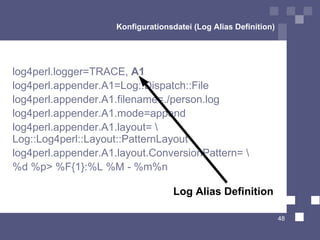Konfigurationsdatei (Log Alias Definition) log4perl.logger= TRACE ,  A1 log4perl.appender.A1=Log::Dispatch::File log4perl....