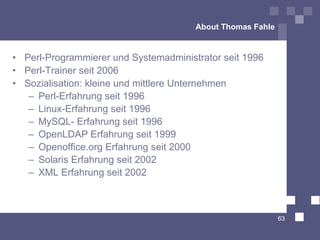About Thomas Fahle <ul><li>Perl-Programmierer und Systemadministrator seit 1996 </li></ul><ul><li>Perl-Trainer seit 2006 <...