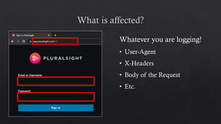 Whatever you are logging!
• User-Agent
• X-Headers
• Body of the Request
• Etc.
 