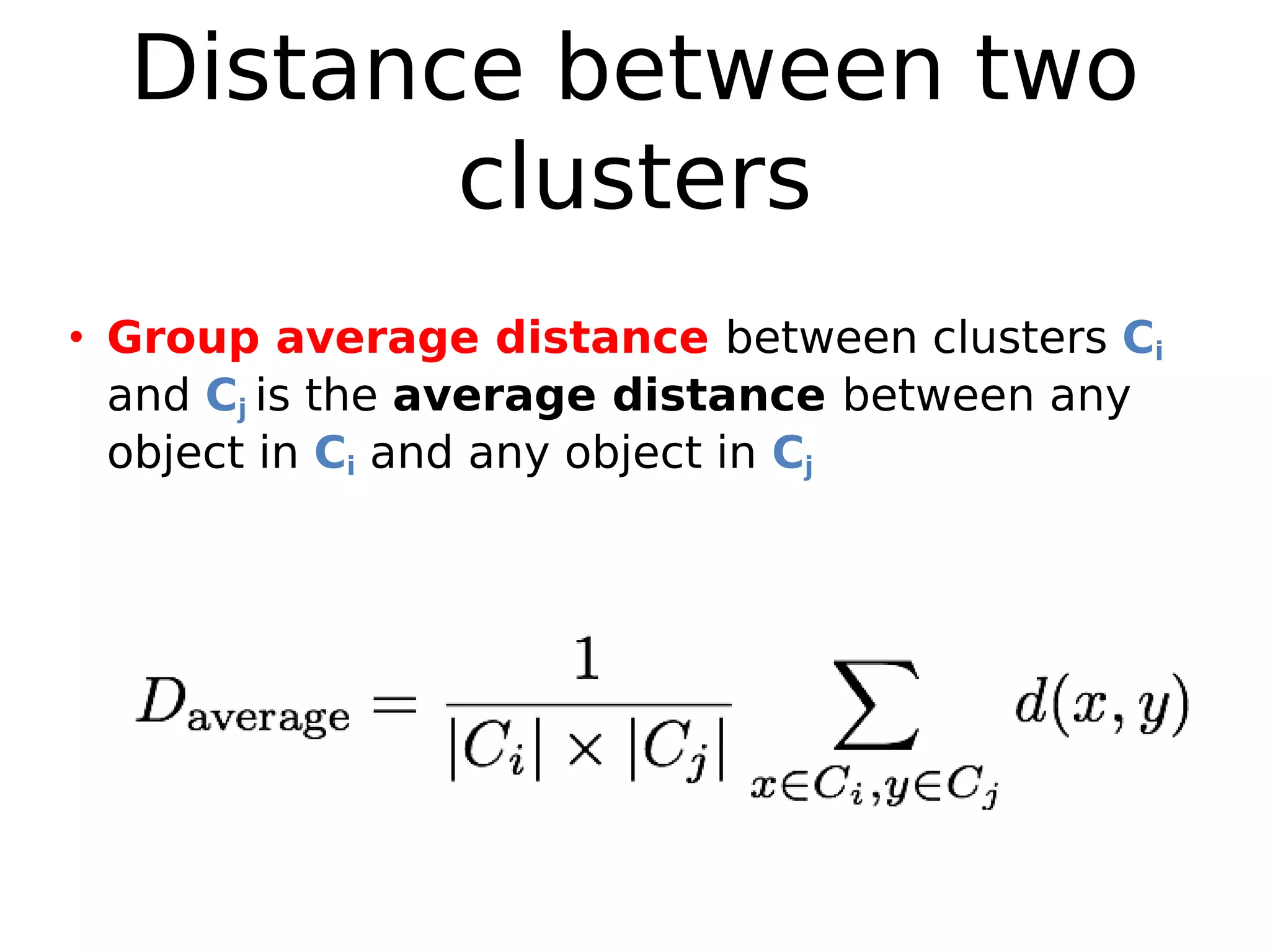 Distance between two
clusters
• Group average distance between clusters Ci
and Cj is the average distance between any
object in Ci and any object in Cj
 