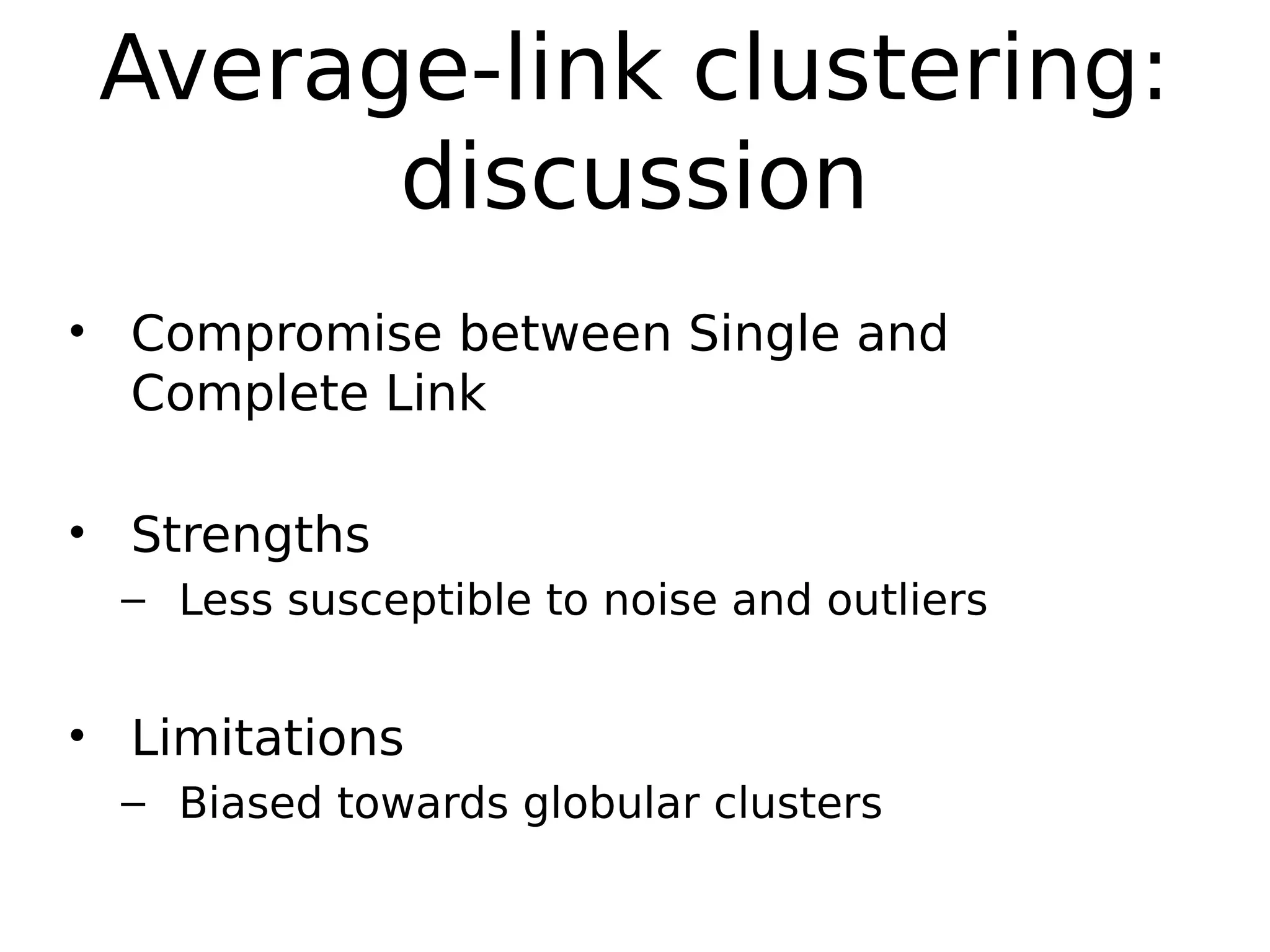 Average-link clustering:
discussion
• Compromise between Single and
Complete Link
• Strengths
– Less susceptible to noise and outliers
• Limitations
– Biased towards globular clusters
 