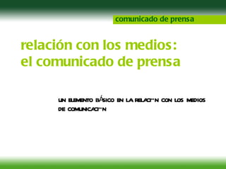 relación con los medios: el comunicado de prensa comunicado de prensa UN ELEMENTO BÁSICO EN LA RELACIÓN CON LOS MEDIOS DE COMUNICACIÓN 