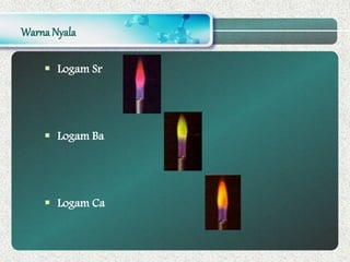 Warna Nyala
 Logam Sr
 Logam Ba
 Logam Ca
 