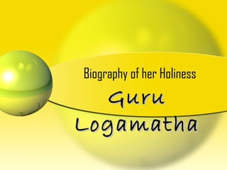 Biography of her Holiness
GuruGuru
LogamathaLogamatha
 