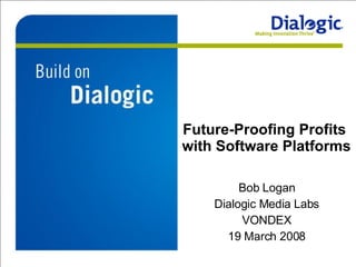 Future-Proofing Profits  with Software Platforms Bob Logan Dialogic Media Labs VONDEX 19 March 2008 