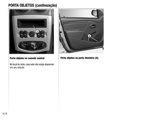 3
PORTA OBJETOS (continuação)
Porta objetos no console central
No local do rádio,caso este não esteja disponível
em seu veículo.
Porta objetos na porta dianteira (4).
3.14
4
 