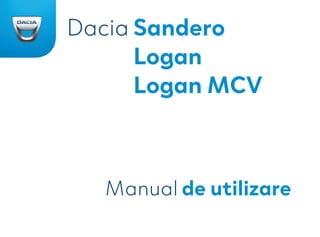 Ref 999109934S / édition roumaine
NU 1232-9 - 07/2020
*993409*
JE
9 9 9 1 0 9 9 3 4 S
*999109934S*
www.daciagroup.com
Manual de utilizare
Dacia Sandero
Logan
Logan MCV
 