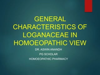 GENERAL
CHARACTERISTICS OF
LOGANACEAE IN
HOMOEOPATHIC VIEW
DR. ASWIN ANANDH
PG SCHOLAR
HOMOEOPATHIC PHARMACY
 