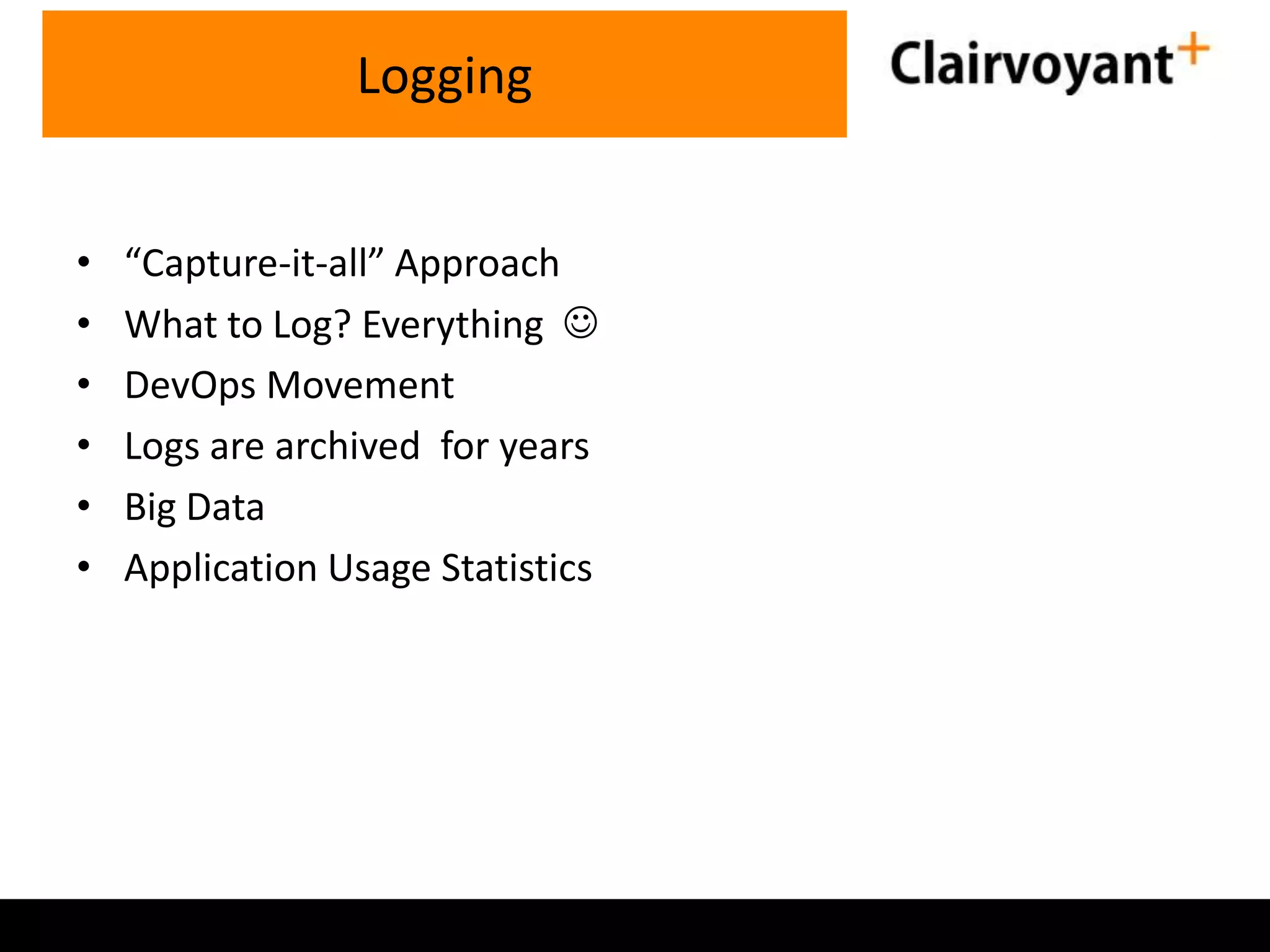 • “Capture-it-all” Approach • What to Log? Everything  • DevOps Movement • Logs are archived for years • Big Data • Application Usage Statistics Logging 
