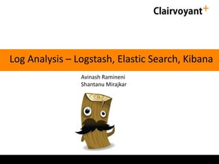 Log Analysis – Logstash, Elastic Search, Kibana
Avinash Ramineni
Shantanu Mirajkar
 