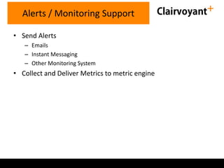 • Send Alerts
– Emails
– Instant Messaging
– Other Monitoring System
• Collect and Deliver Metrics to metric engine
Alerts / Monitoring Support
 