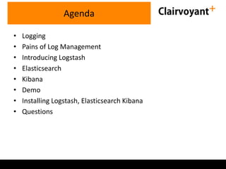 • Logging
• Pains of Log Management
• Introducing Logstash
• Elasticsearch
• Kibana
• Demo
• Installing Logstash, Elasticsearch Kibana
• Questions
Agenda
 