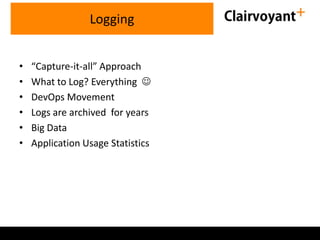 • “Capture-it-all” Approach
• What to Log? Everything 
• DevOps Movement
• Logs are archived for years
• Big Data
• Application Usage Statistics
Logging
 
