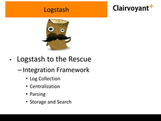 • Logstash to the Rescue
–Integration Framework
• Log Collection
• Centralization
• Parsing
• Storage and Search
Logstash
 