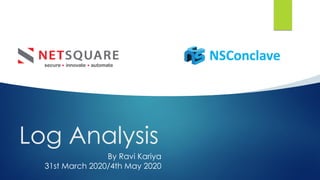 Log Analysis
NSConclave
Click to add text
Click to add text
By Ravi Kariya
31st March 2020/4th May 2020
Click to add text
 