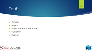 Tools
 Graylog
 Nagios
 Elastic Stack (the "ELK Stack")
 LOGalyze
 Fluentd
16
 