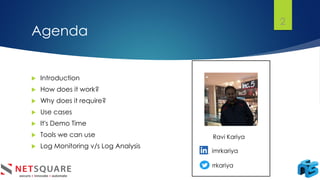 Agenda
 Introduction
 How does it work?
 Why does it require?
 Use cases
 It's Demo Time
 Tools we can use
 Log Monitoring v/s Log Analysis
Ravi Kariya
imrkariya
rrkariya
2
 