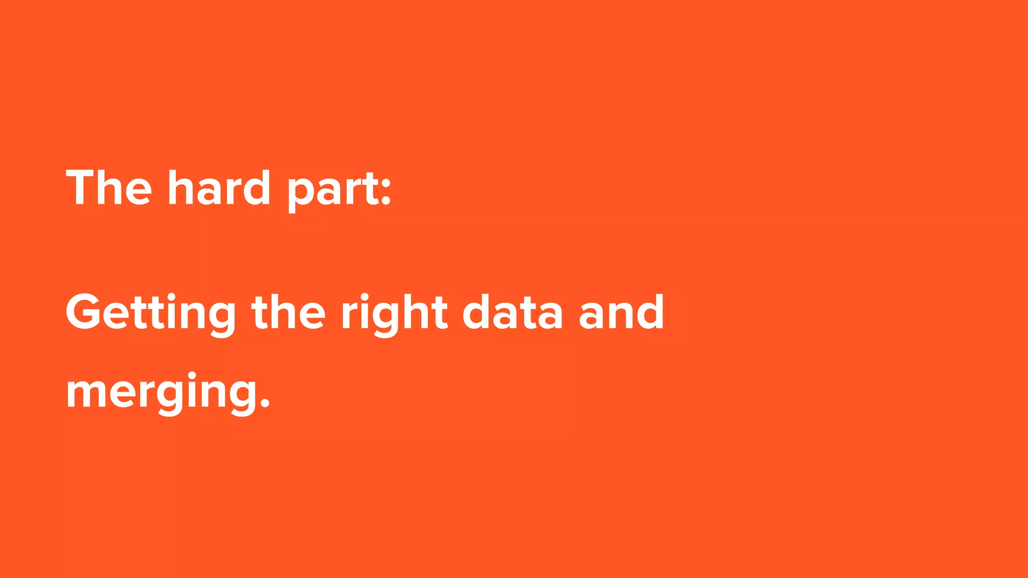 The hard part:
Getting the right data and
merging.
 