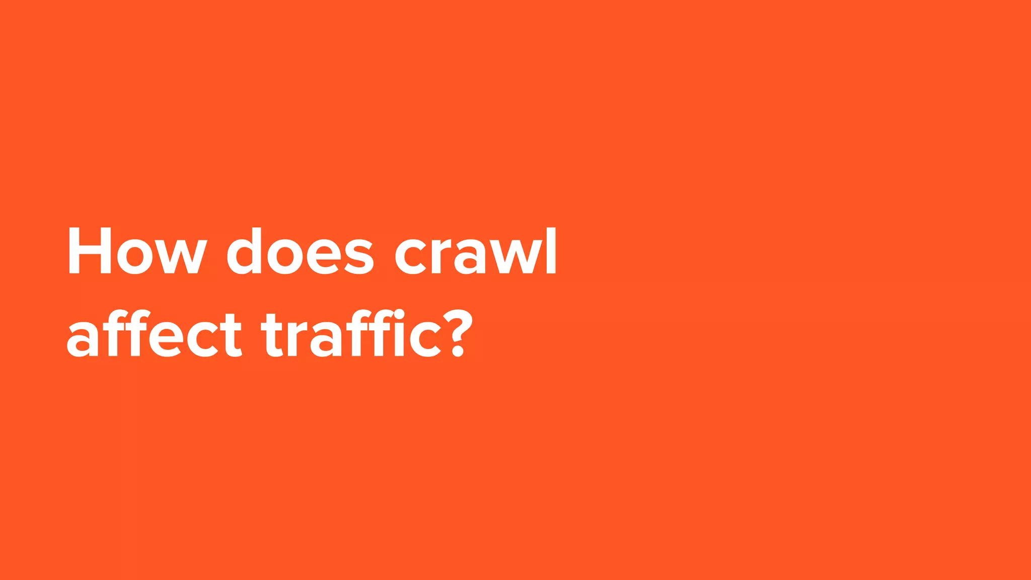 How does crawl
affect traffic?
 