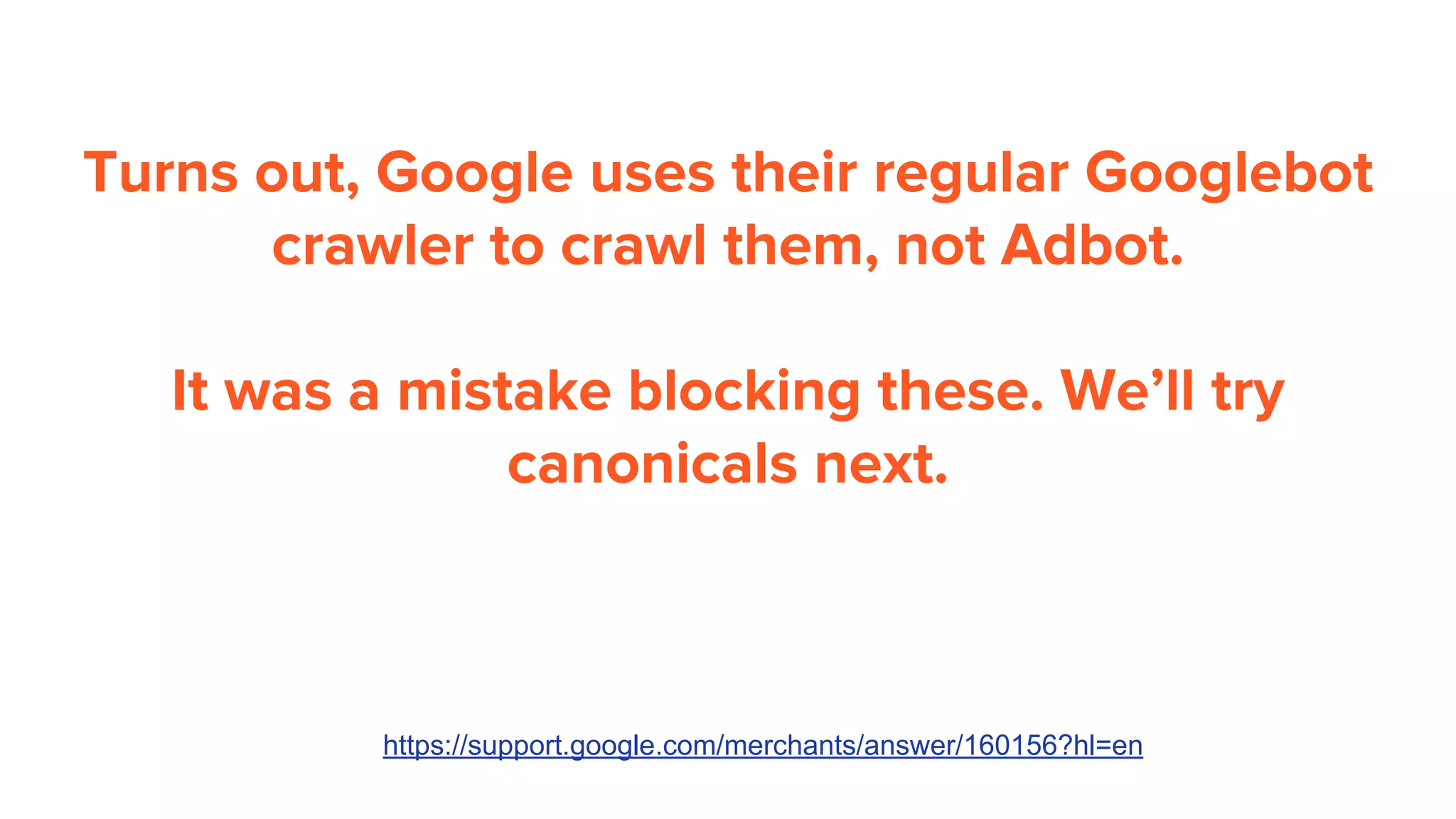 Turns out, Google uses their regular Googlebot
crawler to crawl them, not Adbot.
It was a mistake blocking these. We’ll try
canonicals next.
https://support.google.com/merchants/answer/160156?hl=en
 