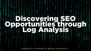 #loganalysis	at	#DTDConf	by	@aleyda	from	@orainti
Discovering SEO
Opportunities through
Log Analysis
 