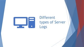 Different
types of Server
Logs
 