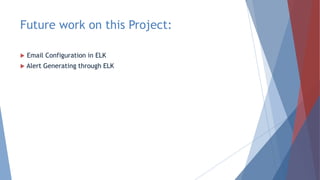 Future work on this Project:
 Email Configuration in ELK
 Alert Generating through ELK
 