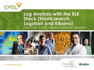Log Analysis with the ELK
Stack (Elasticsearch,
Logstash and Kibana)
Gary Smith, Pacific Northwest National Laboratory
 