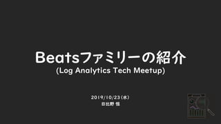 Beatsファミリーの紹介
(Log Analytics Tech Meetup)
2019/10/23（水）
日比野 恒
 