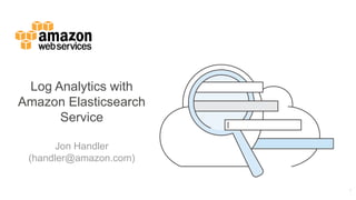Log Analytics with
Amazon Elasticsearch
Service
Jon Handler
(handler@amazon.com)
 