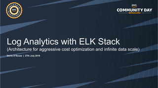 Log Analytics with ELK Stack
(Architecture for aggressive cost optimization and infinite data scale)
Denis D’Souza | 27th July 2019
 