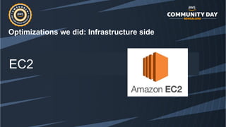 Optimizations we did: Infrastructure side
EC2
 