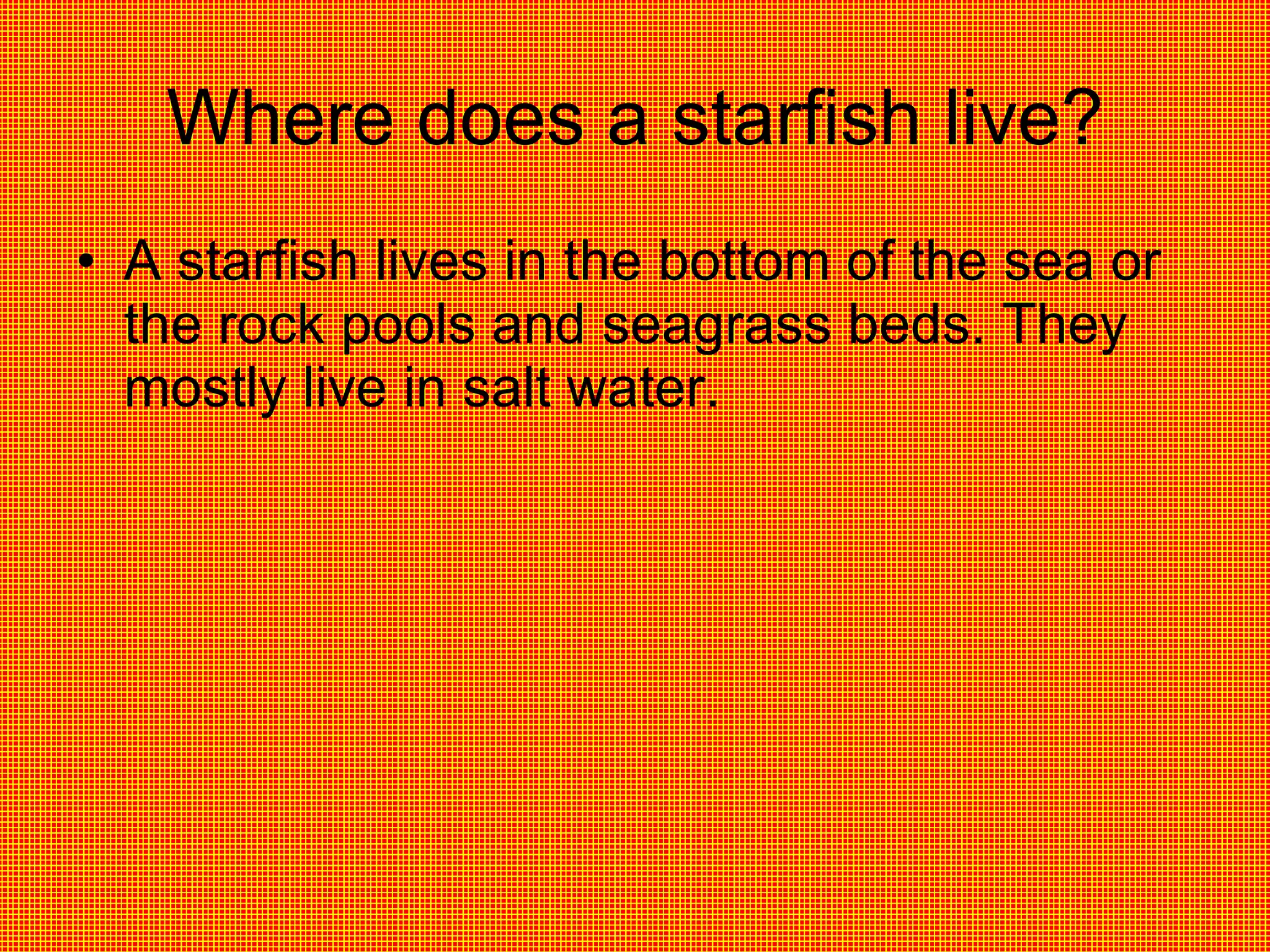 Where does a starfish live? A starfish lives in the bottom of the sea or the rock pools and seagrass beds. They mostly live in salt water.