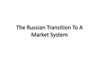 The Russian Transition To A
     Market System
 