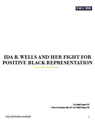 FALL 2020
IDA B. WELLS AND HER FIGHT FOR
POSITIVE BLACK REPRESENTATION
by Leigh Logan '21
Edited by Serena Cho '21 and Yassi Xiong '22
1YALE HISTORICAL REVIEW
 