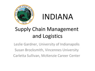 Supply Chain Management
and Logistics
Leslie Gardner, University of Indianapolis
Susan Brocksmith, Vincennes University
Carletta Sullivan, McKenzie Career Center
INDIANA
 