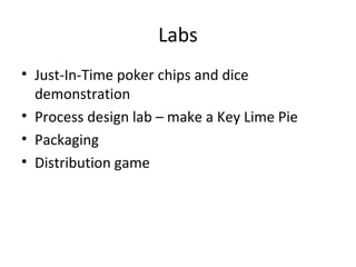 Labs
• Just-In-Time poker chips and dice
demonstration
• Process design lab – make a Key Lime Pie
• Packaging
• Distribution game
 