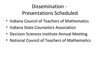 Dissemination -
Presentations Scheduled
• Indiana Council of Teachers of Mathematics
• Indiana State Counselors Association
• Decision Sciences Institute Annual Meeting
• National Council of Teachers of Mathematics
 