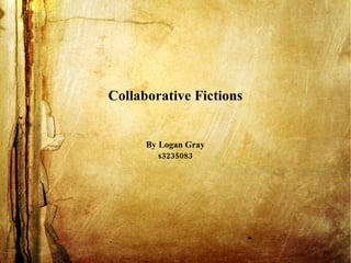 Collaborative Fictions By Logan Gray s3235083 