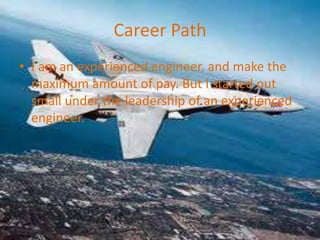 Career Path
? I am an experienced engineer, and make the
  maximum amount of pay. But I started out
  small under the leadership of an experienced
  engineer.
 