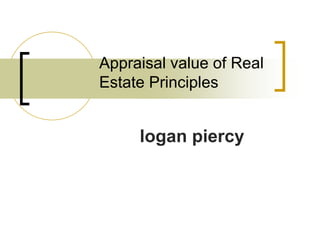 Appraisal value of Real
Estate Principles
logan piercy
 