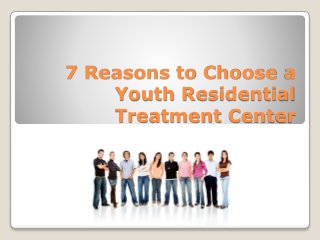 7 Reasons to Choose a 
Youth Residential 
Treatment Center 
 