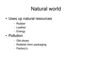Natural world Uses up natural resources Rubber Leather Energy Pollution Old shoes  Rubbish from packaging Factory’s 