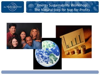 Energy Sustainability Workshop:
The Natural Step for Not-for-Profits
 