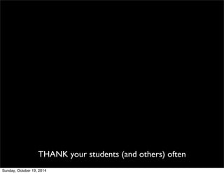 THANK your students (and others) often 
Sunday, October 19, 2014 
